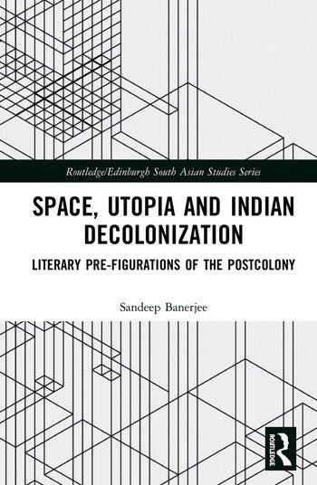 Cover of Space, Utopia and Indian Decolonization: Literary Pre-figurations of the Postcolony by Sandeep Banerjee